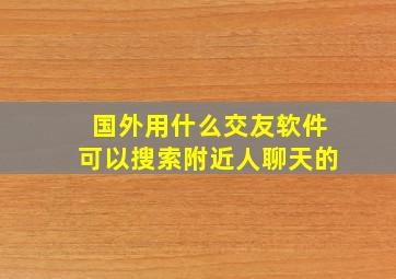 国外用什么交友软件可以搜索附近人聊天的