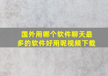 国外用哪个软件聊天最多的软件好用呢视频下载