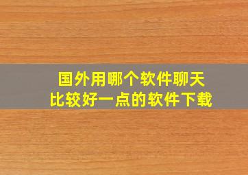 国外用哪个软件聊天比较好一点的软件下载