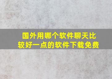 国外用哪个软件聊天比较好一点的软件下载免费