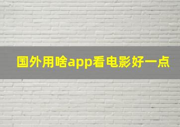 国外用啥app看电影好一点