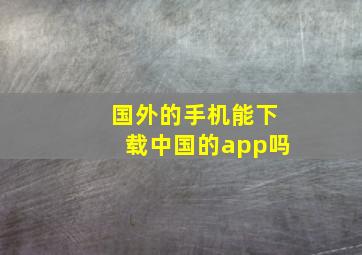 国外的手机能下载中国的app吗