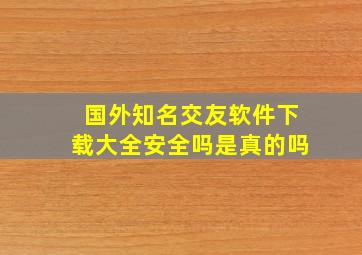 国外知名交友软件下载大全安全吗是真的吗