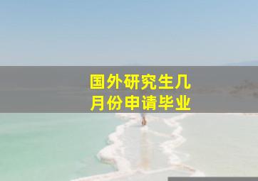 国外研究生几月份申请毕业