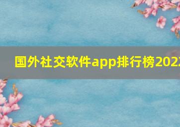 国外社交软件app排行榜2022