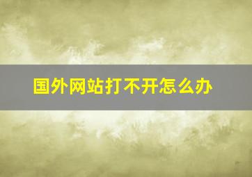 国外网站打不开怎么办