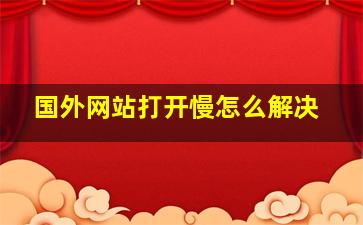 国外网站打开慢怎么解决