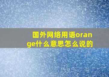 国外网络用语orange什么意思怎么说的