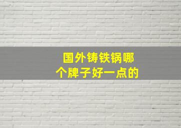 国外铸铁锅哪个牌子好一点的