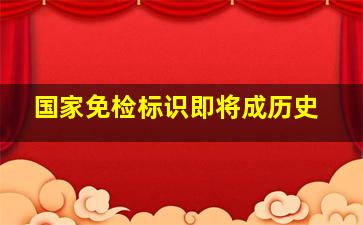 国家免检标识即将成历史