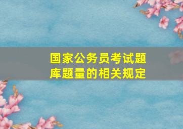 国家公务员考试题库题量的相关规定