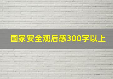 国家安全观后感300字以上