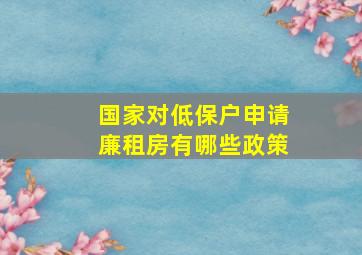 国家对低保户申请廉租房有哪些政策