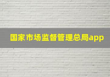 国家市场监督管理总局app