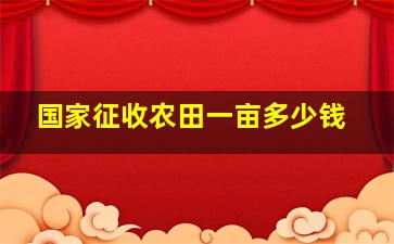 国家征收农田一亩多少钱