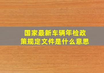 国家最新车辆年检政策规定文件是什么意思