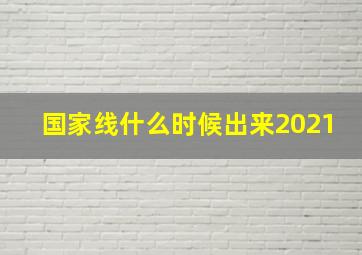 国家线什么时候出来2021