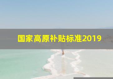 国家高原补贴标准2019