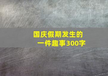 国庆假期发生的一件趣事300字