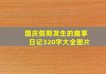 国庆假期发生的趣事日记320字大全图片