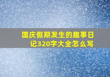 国庆假期发生的趣事日记320字大全怎么写