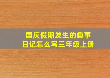 国庆假期发生的趣事日记怎么写三年级上册