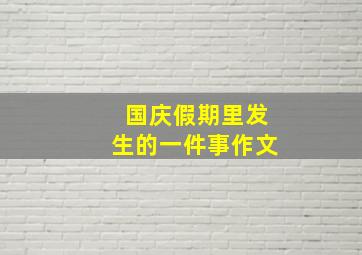 国庆假期里发生的一件事作文