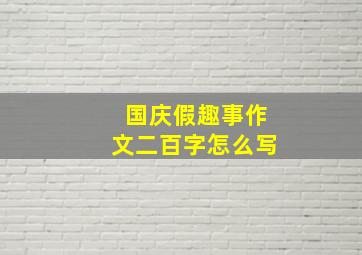 国庆假趣事作文二百字怎么写