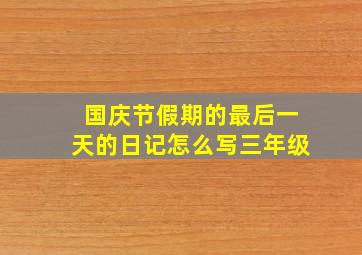 国庆节假期的最后一天的日记怎么写三年级