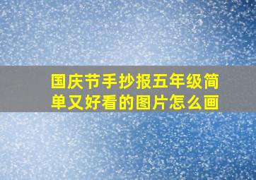 国庆节手抄报五年级简单又好看的图片怎么画