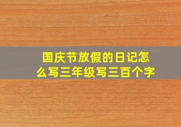 国庆节放假的日记怎么写三年级写三百个字