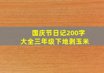 国庆节日记200字大全三年级下地剥玉米