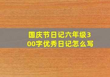 国庆节日记六年级300字优秀日记怎么写