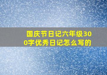 国庆节日记六年级300字优秀日记怎么写的