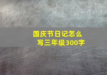 国庆节日记怎么写三年级300字