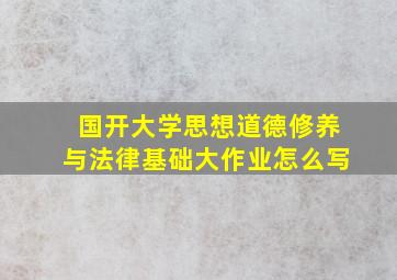 国开大学思想道德修养与法律基础大作业怎么写