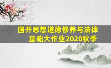 国开思想道德修养与法律基础大作业2020秋季