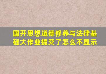 国开思想道德修养与法律基础大作业提交了怎么不显示