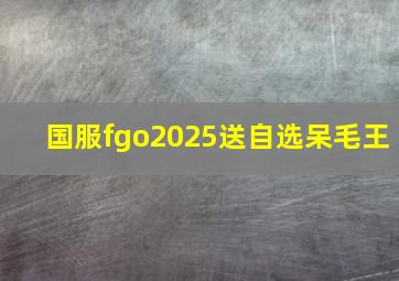 国服fgo2025送自选呆毛王