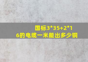 国标3*35+2*16的电缆一米能出多少铜