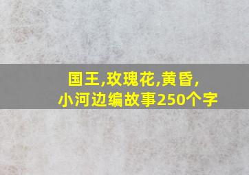 国王,玫瑰花,黄昏,小河边编故事250个字