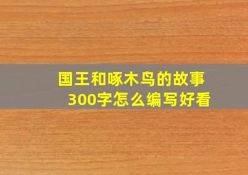 国王和啄木鸟的故事300字怎么编写好看