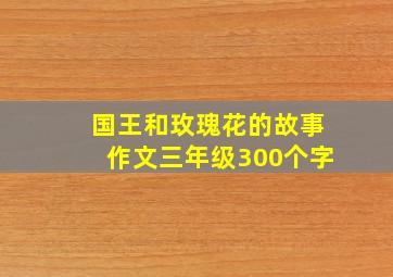 国王和玫瑰花的故事作文三年级300个字