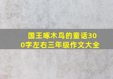 国王啄木鸟的童话300字左右三年级作文大全