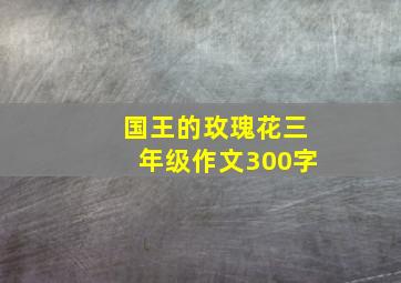 国王的玫瑰花三年级作文300字