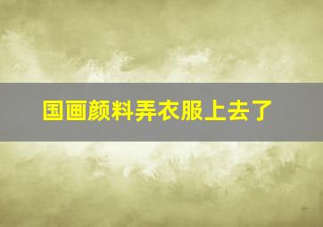 国画颜料弄衣服上去了