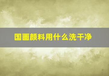 国画颜料用什么洗干净