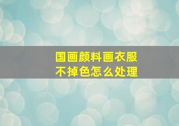 国画颜料画衣服不掉色怎么处理