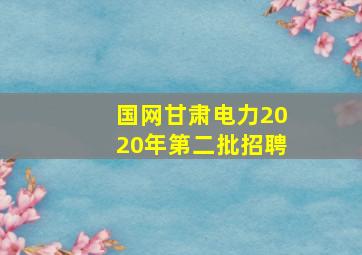 国网甘肃电力2020年第二批招聘