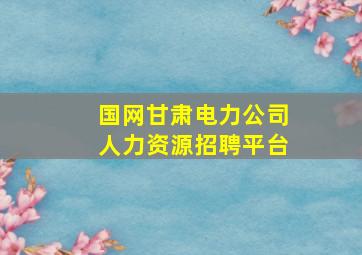 国网甘肃电力公司人力资源招聘平台